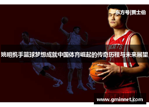 姚明携手篮球梦想成就中国体育崛起的传奇历程与未来展望