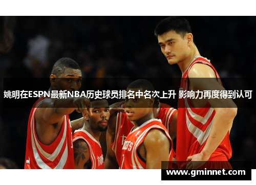 姚明在ESPN最新NBA历史球员排名中名次上升 影响力再度得到认可