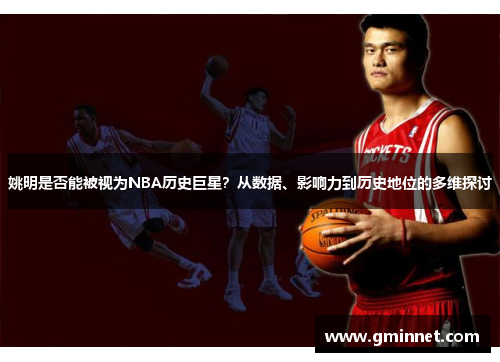 姚明是否能被视为NBA历史巨星？从数据、影响力到历史地位的多维探讨