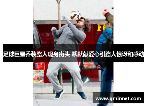 足球巨星乔装路人现身街头 默默献爱心引路人惊讶和感动