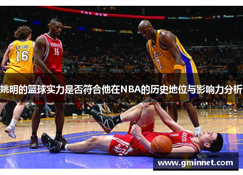 姚明的篮球实力是否符合他在NBA的历史地位与影响力分析