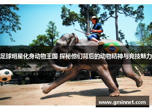足球明星化身动物王国 探秘他们背后的动物精神与竞技魅力