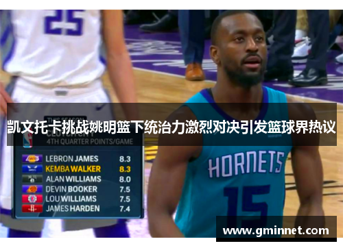 凯文托卡挑战姚明篮下统治力激烈对决引发篮球界热议
