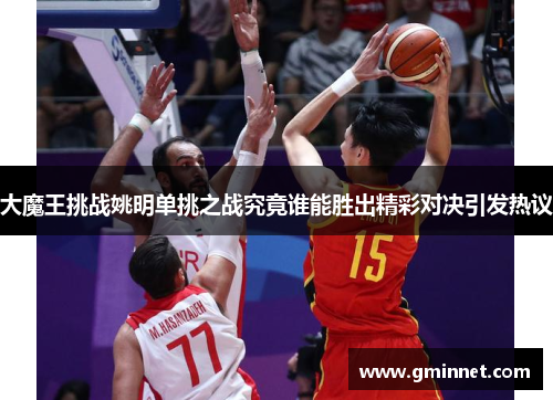 大魔王挑战姚明单挑之战究竟谁能胜出精彩对决引发热议