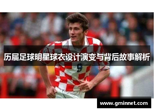 历届足球明星球衣设计演变与背后故事解析