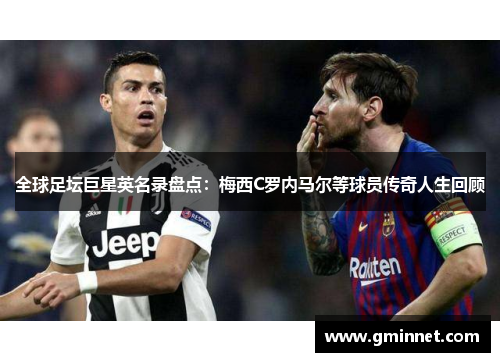 全球足坛巨星英名录盘点：梅西C罗内马尔等球员传奇人生回顾