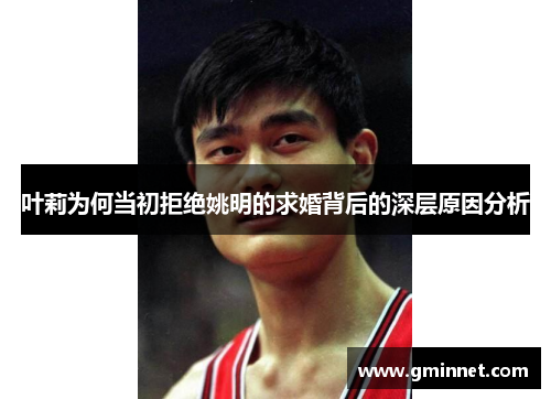 叶莉为何当初拒绝姚明的求婚背后的深层原因分析