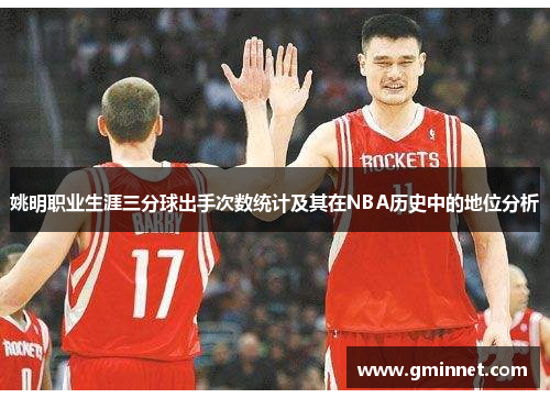 姚明职业生涯三分球出手次数统计及其在NBA历史中的地位分析