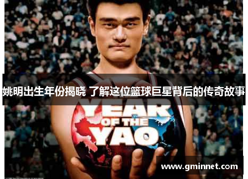 姚明出生年份揭晓 了解这位篮球巨星背后的传奇故事