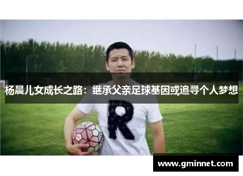 杨晨儿女成长之路：继承父亲足球基因或追寻个人梦想