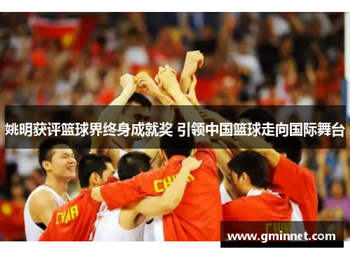 姚明获评篮球界终身成就奖 引领中国篮球走向国际舞台