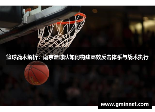 篮球战术解析：南京篮球队如何构建高效反击体系与战术执行