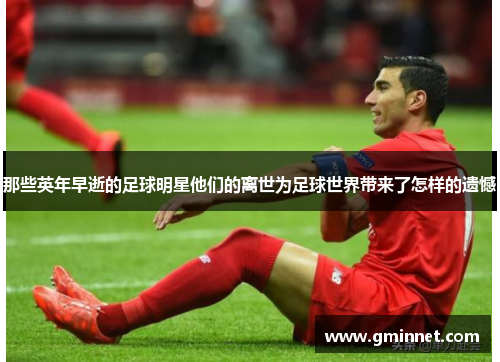 那些英年早逝的足球明星他们的离世为足球世界带来了怎样的遗憾