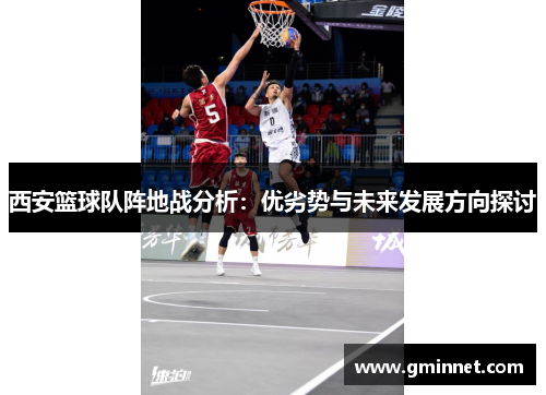 西安篮球队阵地战分析：优劣势与未来发展方向探讨