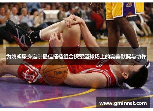 为姚明量身定制最佳搭档组合探索篮球场上的完美默契与协作
