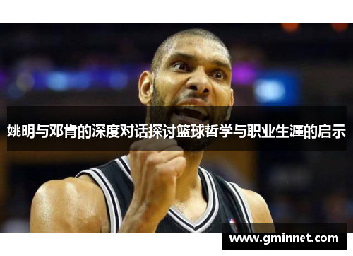 姚明与邓肯的深度对话探讨篮球哲学与职业生涯的启示
