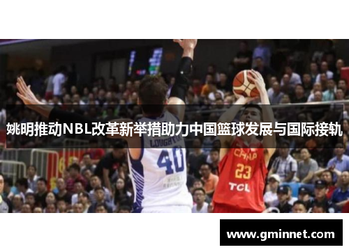 姚明推动NBL改革新举措助力中国篮球发展与国际接轨