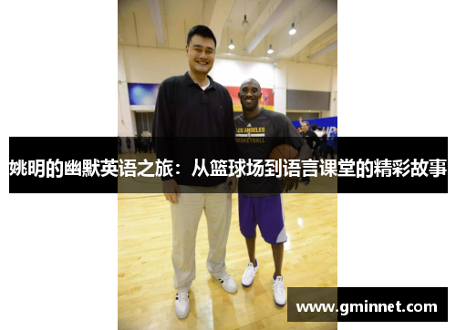 姚明的幽默英语之旅：从篮球场到语言课堂的精彩故事