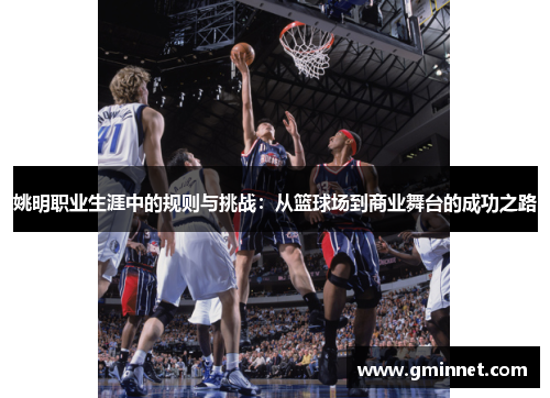 姚明职业生涯中的规则与挑战：从篮球场到商业舞台的成功之路