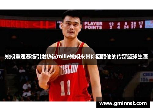 姚明重返赛场引发热议mille姚明来带你回顾他的传奇篮球生涯