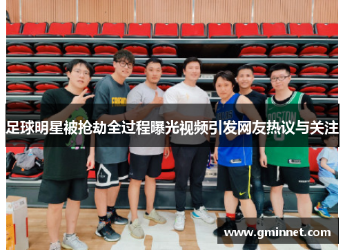 足球明星被抢劫全过程曝光视频引发网友热议与关注