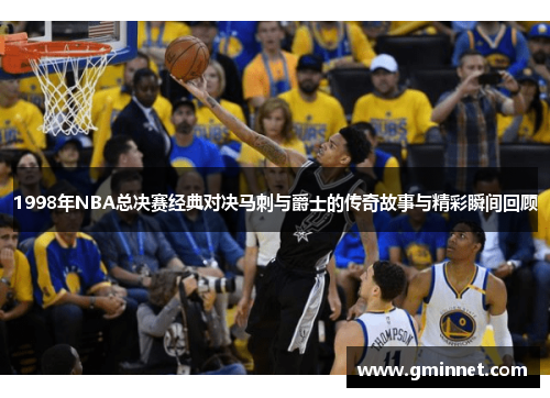 1998年NBA总决赛经典对决马刺与爵士的传奇故事与精彩瞬间回顾