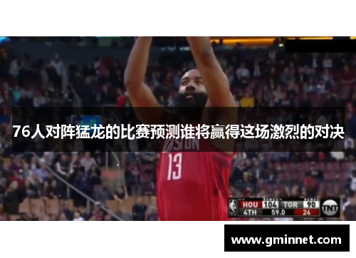 76人对阵猛龙的比赛预测谁将赢得这场激烈的对决