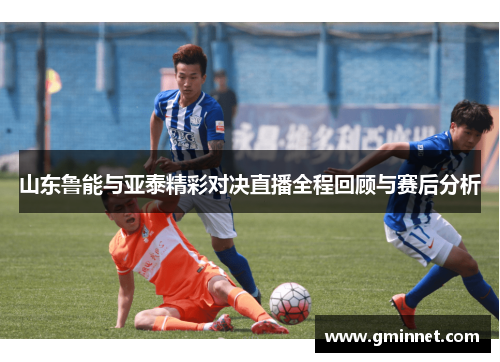 山东鲁能与亚泰精彩对决直播全程回顾与赛后分析