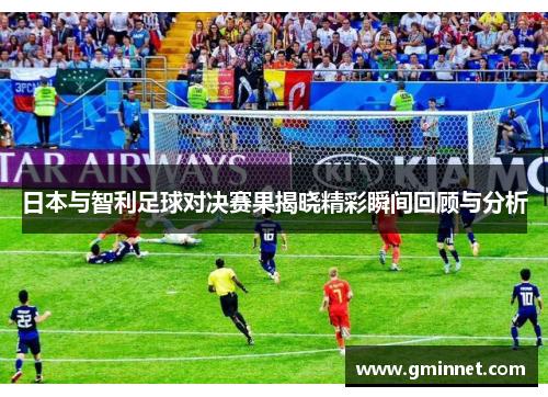 日本与智利足球对决赛果揭晓精彩瞬间回顾与分析